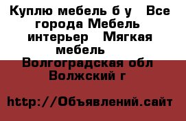 Куплю мебель б/у - Все города Мебель, интерьер » Мягкая мебель   . Волгоградская обл.,Волжский г.